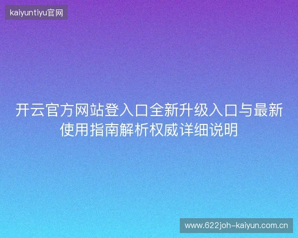 开云官方网站登入口全新升级入口与最新使用指南解析权威详细说明