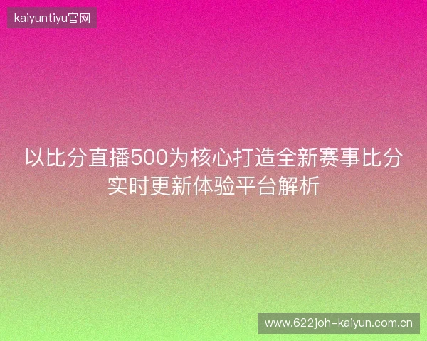 以比分直播500为核心打造全新赛事比分实时更新体验平台解析 以比分直播500为核心打造全新赛事比分实时更新体验平台解析