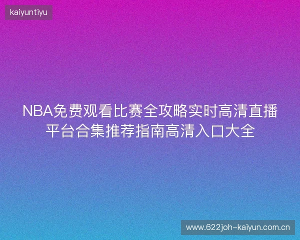 NBA免费观看比赛全攻略实时高清直播平台合集推荐指南高清入口大全