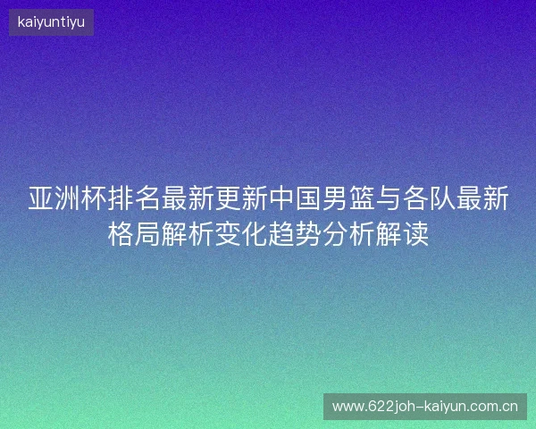 亚洲杯排名最新更新中国男篮与各队最新格局解析变化趋势分析解读