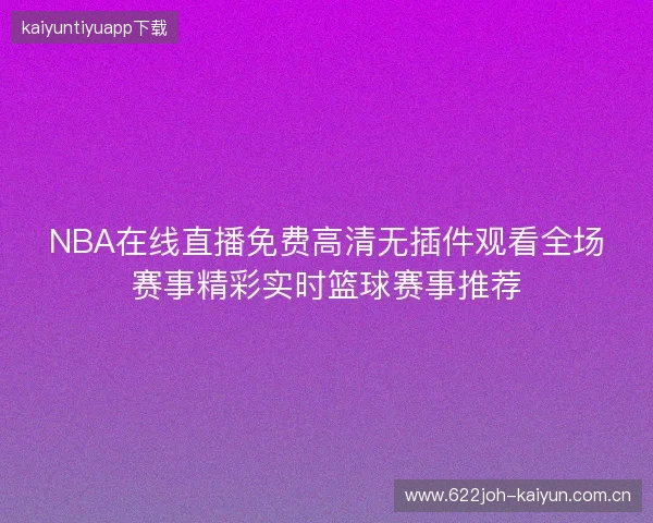 NBA在线直播免费高清无插件观看全场赛事精彩实时篮球赛事推荐