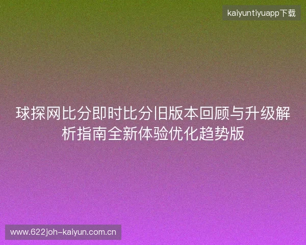 球探网比分即时比分旧版本回顾与升级解析指南全新体验优化趋势版