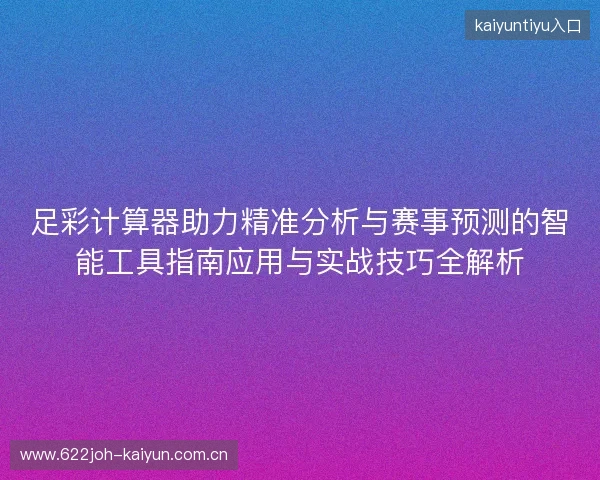 足彩计算器助力精准分析与赛事预测的智能工具指南应用与实战技巧全解析 足彩计算器助力精准分析与赛事预测的智能工具指南应用与实战技巧全解析