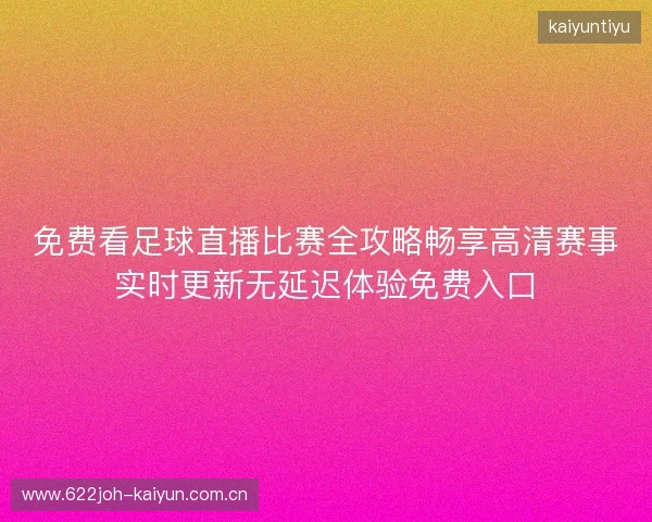 免费看足球直播比赛全攻略畅享高清赛事实时更新无延迟体验免费入口