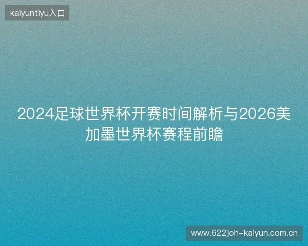 2024足球世界杯开赛时间解析与2026美加墨世界杯赛程前瞻 2024足球世界杯开赛时间解析与2026美加墨世界杯赛程前瞻