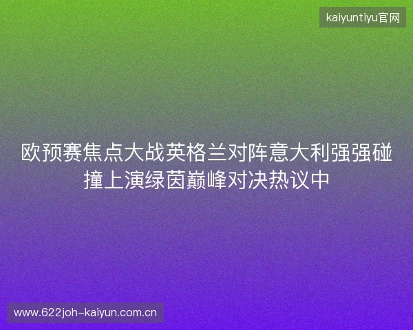 欧预赛焦点大战英格兰对阵意大利强强碰撞上演绿茵巅峰对决热议中 欧预赛焦点大战英格兰对阵意大利强强碰撞上演绿茵巅峰对决热议中