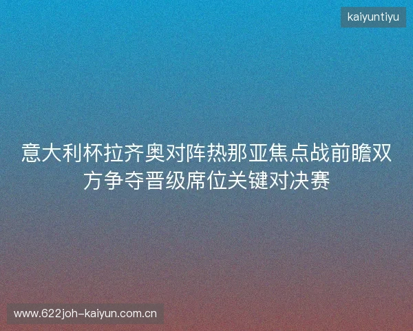 意大利杯拉齐奥对阵热那亚焦点战前瞻双方争夺晋级席位关键对决赛 意大利杯拉齐奥对阵热那亚焦点战前瞻双方争夺晋级席位关键对决赛