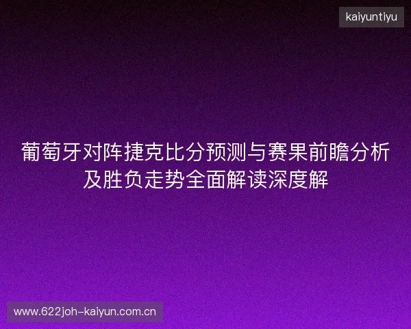 葡萄牙对阵捷克比分预测与赛果前瞻分析及胜负走势全面解读深度解