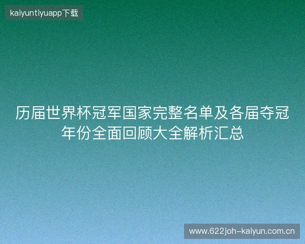 历届世界杯冠军国家完整名单及各届夺冠年份全面回顾大全解析汇总 历届世界杯冠军国家完整名单及各届夺冠年份全面回顾大全解析汇总