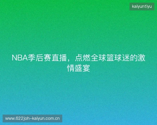 NBA季后赛直播，点燃全球篮球迷的激情盛宴