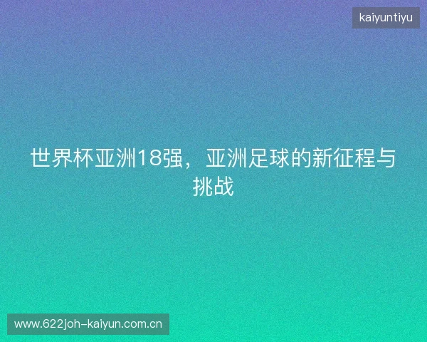 世界杯亚洲18强，亚洲足球的新征程与挑战