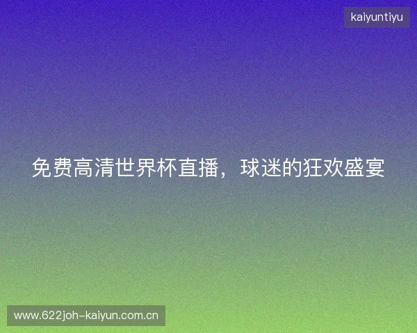 免费高清世界杯直播,球迷的狂欢盛宴 免费高清世界杯直播,球迷的狂欢盛宴