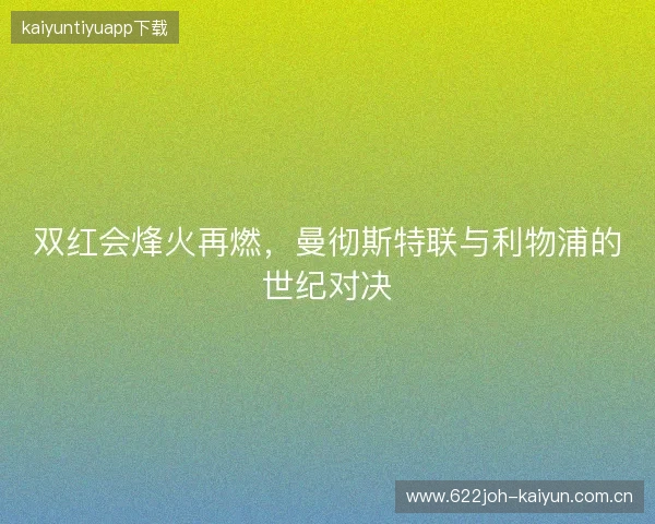 双红会烽火再燃，曼彻斯特联与利物浦的世纪对决